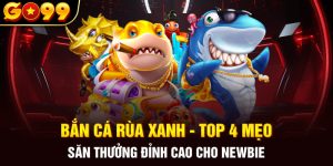 Bắn Cá Rùa Xanh - Top 4 Mẹo Săn Thưởng Đỉnh Cao Cho Newbie