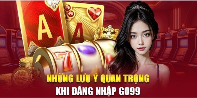 Những điều cần lưu tâm trong quá trình đăng nhập tại Go99