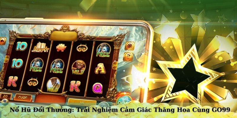 Nổ Hũ Đổi Thưởng: Trải Nghiệm Cảm Giác Thăng Hoa Cùng GO99