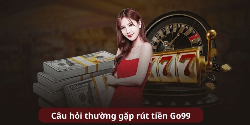 Giải đáp thắc mắc rút tiền GO99 cho khách hàng tại nhà cái