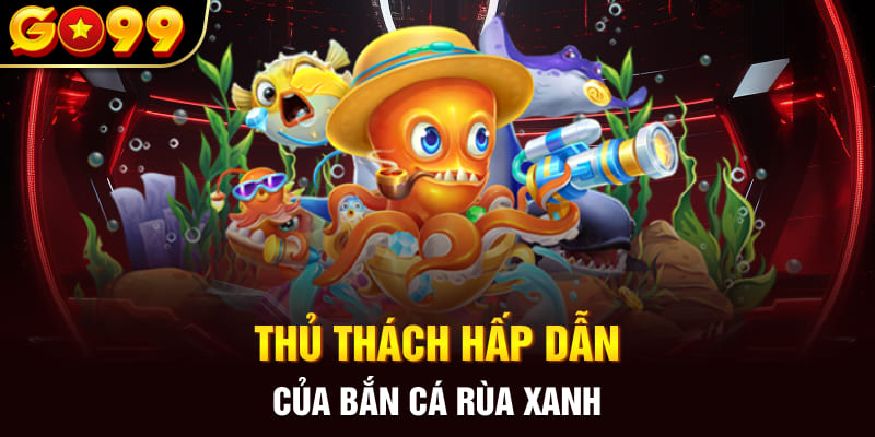 Thủ thách hấp dẫn của bắn cá rùa xanh